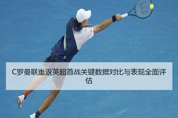 C罗曼联重返英超首战关键数据对比与表现全面评估 - Sports